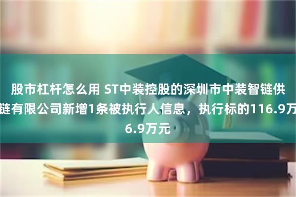 股市杠杆怎么用 ST中装控股的深圳市中装智链供应链有限公司新增1条被执行人信息，执行标的116.9万元