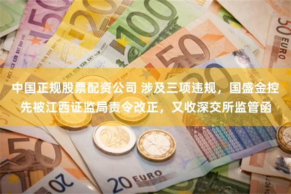 中国正规股票配资公司 涉及三项违规，国盛金控先被江西证监局责令改正，又收深交所监管函