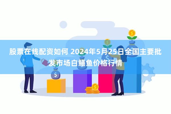 股票在线配资如何 2024年5月25日全国主要批发市场白鳝鱼价格行情