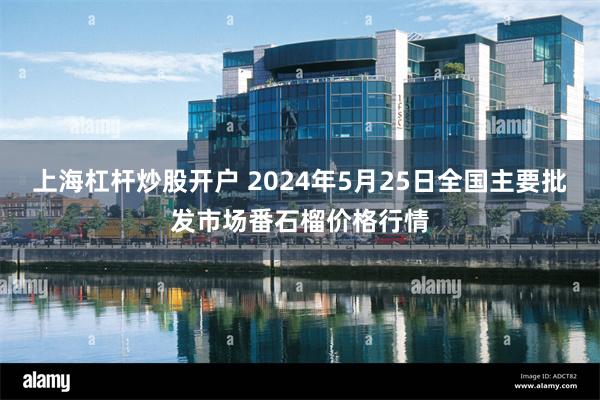 上海杠杆炒股开户 2024年5月25日全国主要批发市场番石榴价格行情