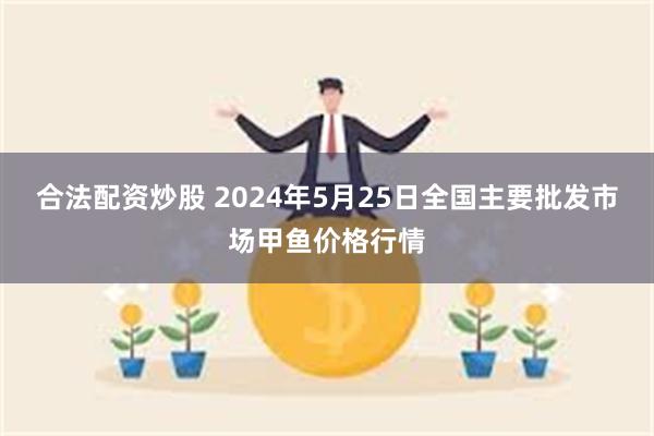 合法配资炒股 2024年5月25日全国主要批发市场甲鱼价格行情