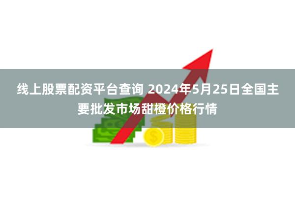 线上股票配资平台查询 2024年5月25日全国主要批发市场甜橙价格行情