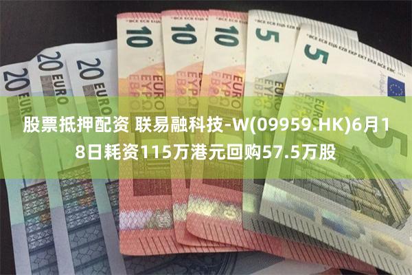 股票抵押配资 联易融科技-W(09959.HK)6月18日耗资115万港元回购57.5万股