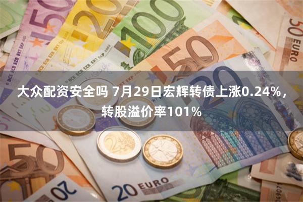 大众配资安全吗 7月29日宏辉转债上涨0.24%，转股溢价率101%