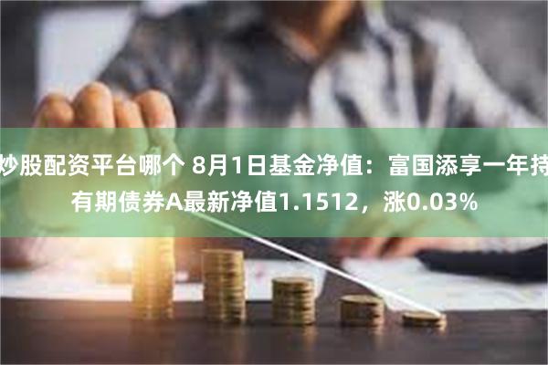 炒股配资平台哪个 8月1日基金净值：富国添享一年持有期债券A最新净值1.1512，涨0.03%