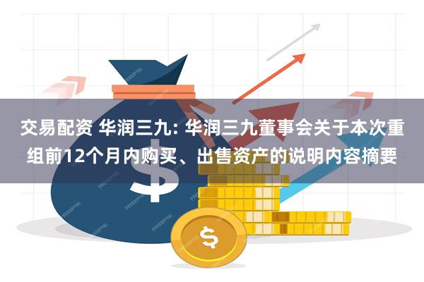 交易配资 华润三九: 华润三九董事会关于本次重组前12个月内购买、出售资产的说明内容摘要