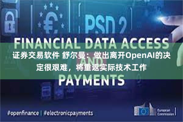 证券交易软件 舒尔曼：做出离开OpenAI的决定很艰难，将重返实际技术工作