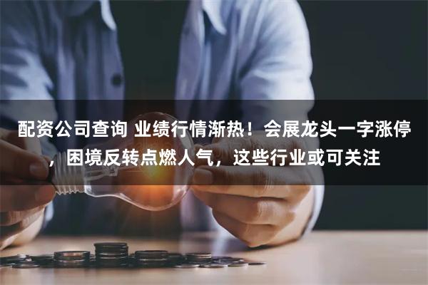 配资公司查询 业绩行情渐热！会展龙头一字涨停，困境反转点燃人气，这些行业或可关注