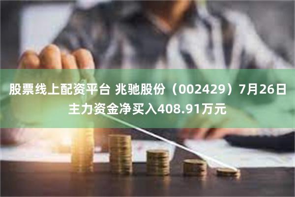 股票线上配资平台 兆驰股份（002429）7月26日主力资金净买入408.91万元