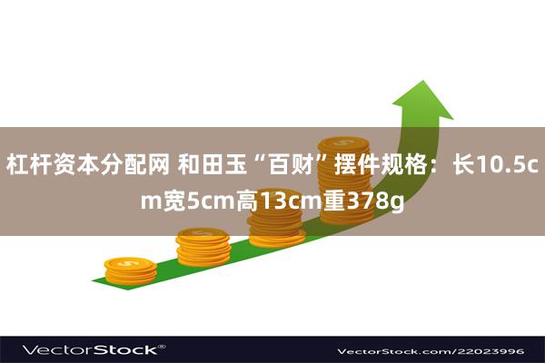 杠杆资本分配网 和田玉“百财”摆件规格：长10.5cm宽5cm高13cm重378g