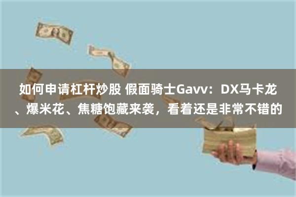 如何申请杠杆炒股 假面骑士Gavv：DX马卡龙、爆米花、焦糖饱藏来袭，看着还是非常不错的