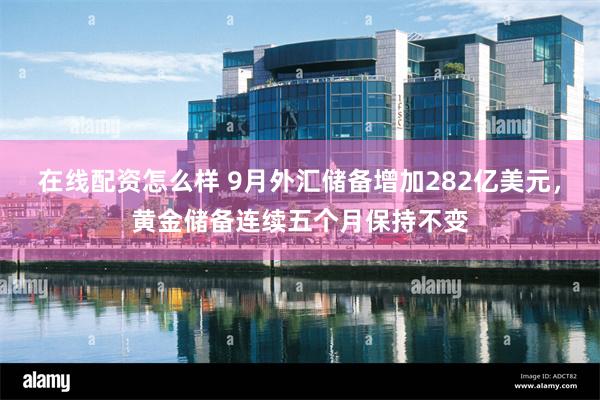 在线配资怎么样 9月外汇储备增加282亿美元，黄金储备连续五个月保持不变