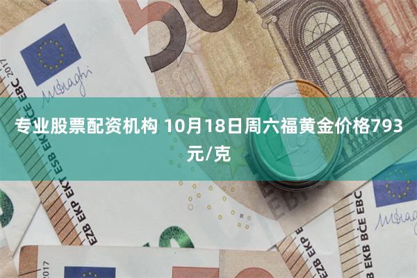 专业股票配资机构 10月18日周六福黄金价格793元/克