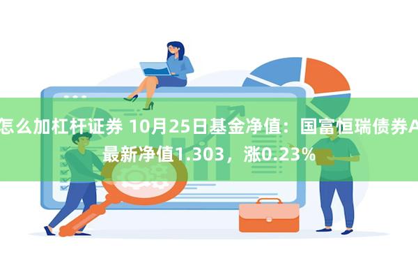 怎么加杠杆证券 10月25日基金净值：国富恒瑞债券A最新净值1.303，涨0.23%