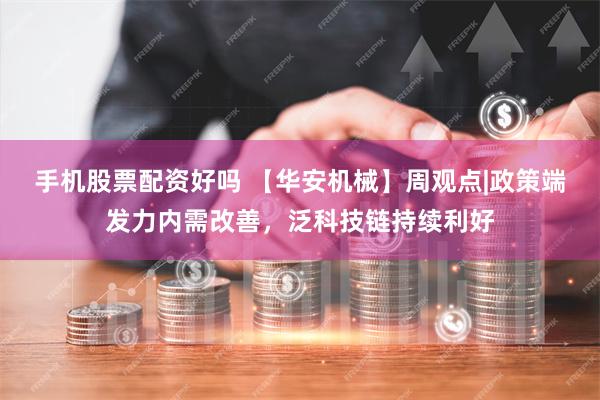 手机股票配资好吗 【华安机械】周观点|政策端发力内需改善，泛科技链持续利好