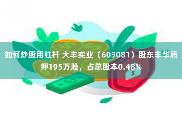 如何炒股用杠杆 大丰实业（603081）股东丰华质押195万股，占总股本0.48%