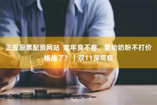 正规股票配资网站  龙年竟不卷，婴幼奶粉不打价格战了？｜双11深观察