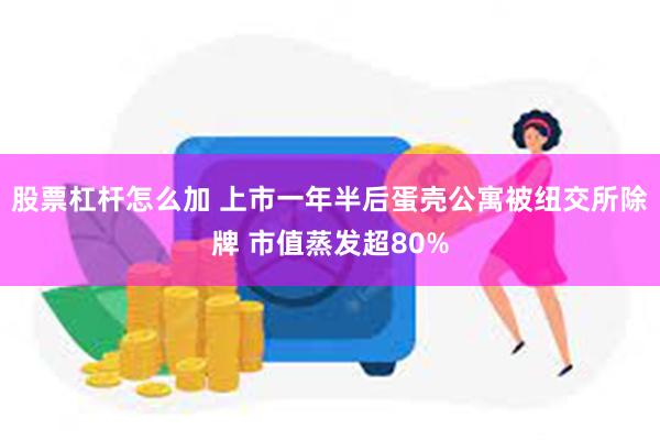 股票杠杆怎么加 上市一年半后蛋壳公寓被纽交所除牌 市值蒸发超80%