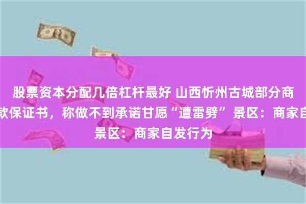 股票资本分配几倍杠杆最好 山西忻州古城部分商家贴同款保证书，称做不到承诺甘愿“遭雷劈” 景区：商家自发行为