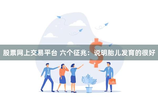 股票网上交易平台 六个征兆：说明胎儿发育的很好