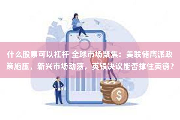 什么股票可以杠杆 全球市场聚焦：美联储鹰派政策施压，新兴市场动荡，英银决议能否撑住英镑？