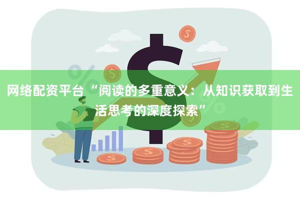 网络配资平台 “阅读的多重意义：从知识获取到生活思考的深度探索”