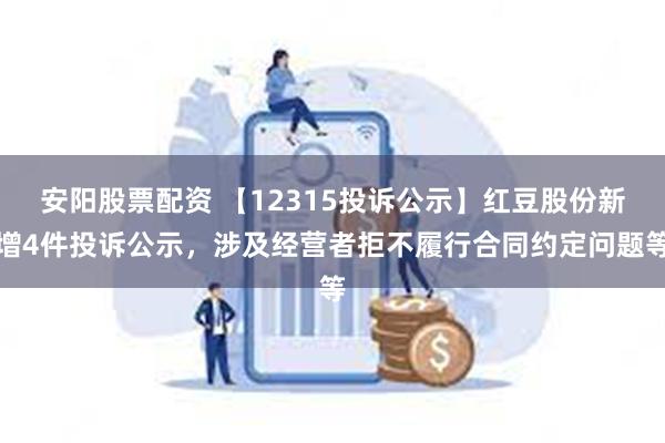 安阳股票配资 【12315投诉公示】红豆股份新增4件投诉公示，涉及经营者拒不履行合同约定问题等