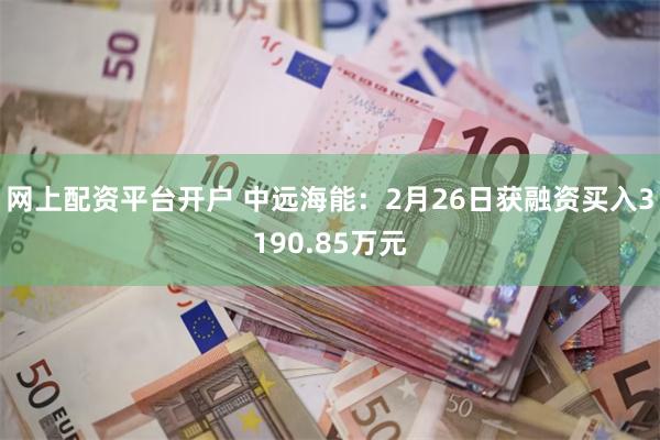 网上配资平台开户 中远海能：2月26日获融资买入3190.85万元