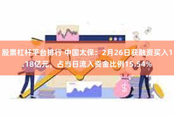 股票杠杆平台排行 中国太保：2月26日获融资买入1.18亿元，占当日流入资金比例15.54%