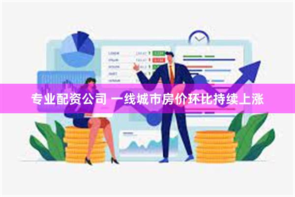 专业配资公司 一线城市房价环比持续上涨