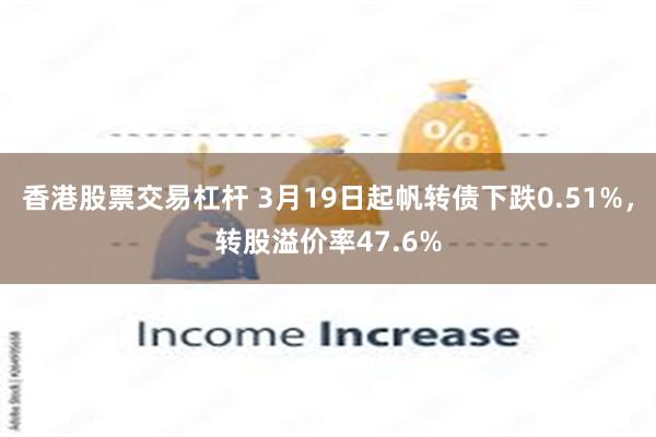 香港股票交易杠杆 3月19日起帆转债下跌0.51%，转股溢价率47.6%